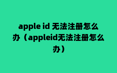 apple id 无法注册怎么办（appleid无法注册怎么办）