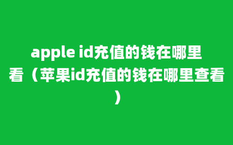 apple id充值的钱在哪里看（苹果id充值的钱在哪里查看）