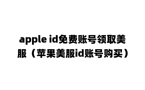 apple id免费账号领取美服（苹果美服id账号购买）