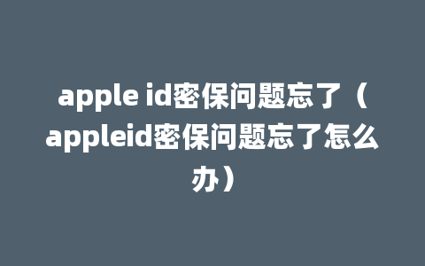 apple id密保问题忘了（appleid密保问题忘了怎么办）