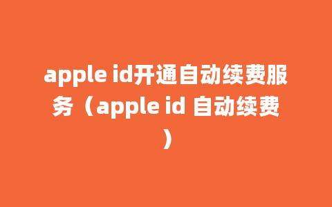 apple id开通自动续费服务（apple id 自动续费）