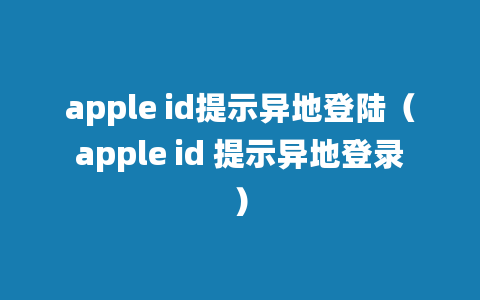 apple id提示异地登陆（apple id 提示异地登录）