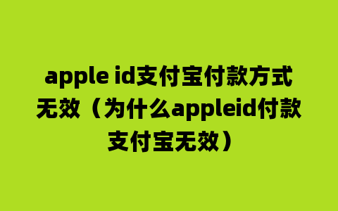 apple id支付宝付款方式无效（为什么appleid付款支付宝无效）