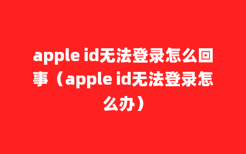 apple id无法登录怎么回事（apple id无法登录怎么办）