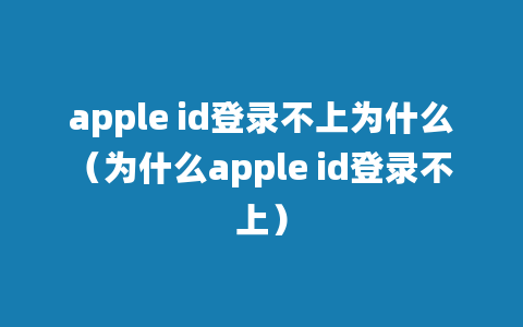 apple id登录不上为什么（为什么apple id登录不上）