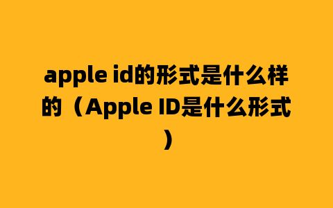 apple id的形式是什么样的（Apple ID是什么形式）