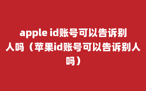 apple id账号可以告诉别人吗（苹果id账号可以告诉别人吗）