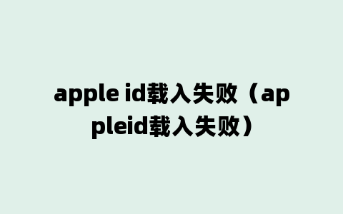 apple id载入失败（appleid载入失败）