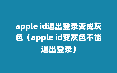 apple id退出登录变成灰色（apple id变灰色不能退出登录）