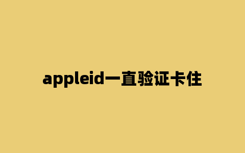 appleid一直验证卡住