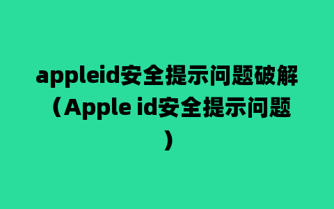 appleid安全提示问题破解（Apple id安全提示问题）