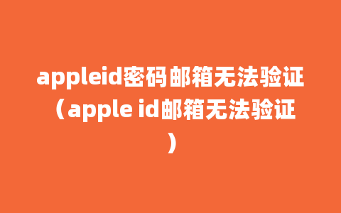 appleid密码邮箱无法验证（apple id邮箱无法验证）