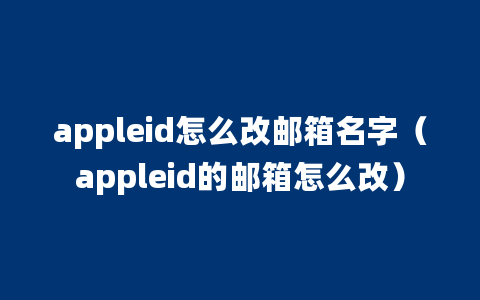 appleid怎么改邮箱名字（appleid的邮箱怎么改）