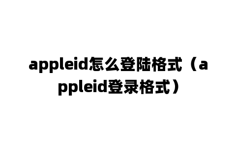 appleid怎么登陆格式（appleid登录格式）