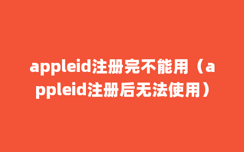 appleid注册完不能用（appleid注册后无法使用）