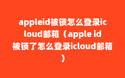 appleid被锁怎么登录icloud邮箱（apple id被锁了怎么登录icloud邮箱）