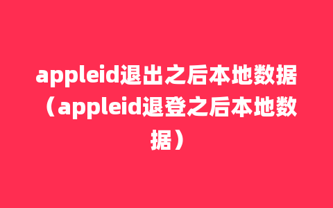 appleid退出之后本地数据（appleid退登之后本地数据）