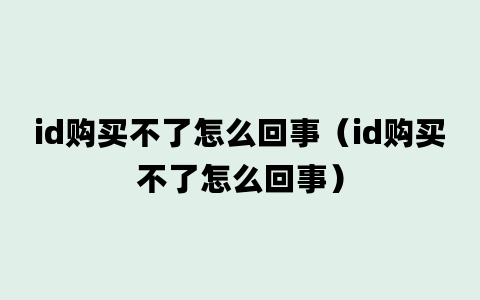 id购买不了怎么回事（id购买不了怎么回事）