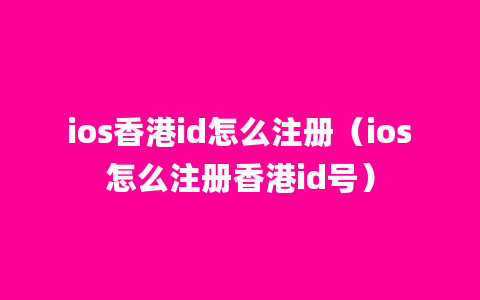 ios香港id怎么注册（ios怎么注册香港id号）