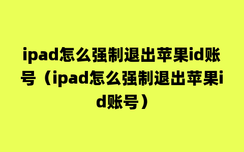 ipad怎么强制退出苹果id账号（ipad怎么强制退出苹果id账号）