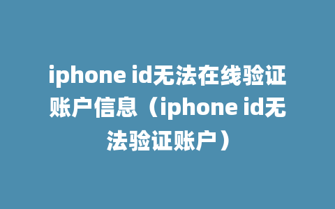 iphone id无法在线验证账户信息（iphone id无法验证账户）