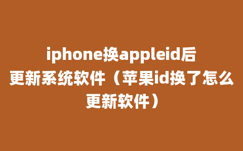 iphone换appleid后更新系统软件（苹果id换了怎么更新软件）