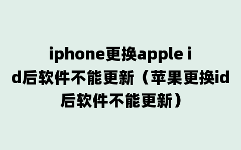 iphone更换apple id后软件不能更新（苹果更换id后软件不能更新）