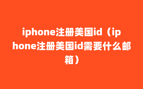 iphone注册美国id（iphone注册美国id需要什么邮箱）