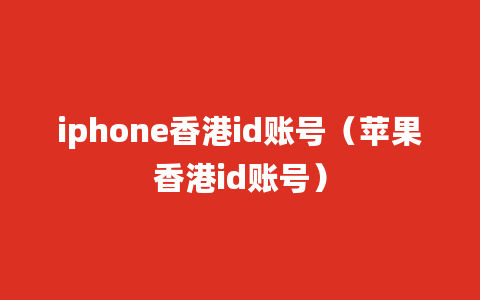 iphone香港id账号（苹果香港id账号）