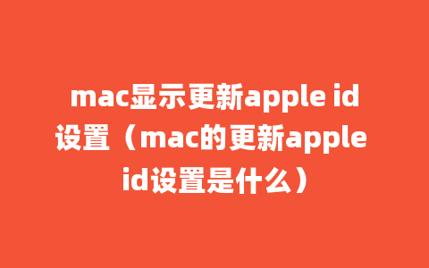 mac显示更新apple id设置（mac的更新apple id设置是什么）