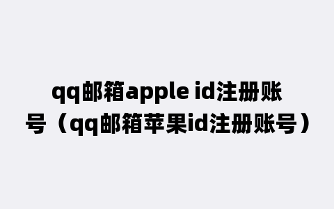 qq邮箱apple id注册账号（qq邮箱苹果id注册账号）