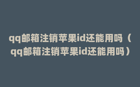 qq邮箱注销苹果id还能用吗（qq邮箱注销苹果id还能用吗）