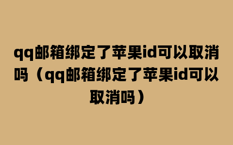 qq邮箱绑定了苹果id可以取消吗（qq邮箱绑定了苹果id可以取消吗）