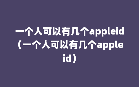 一个人可以有几个appleid（一个人可以有几个apple id）