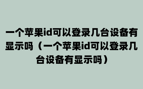 一个苹果id可以登录几台设备有显示吗（一个苹果id可以登录几台设备有显示吗）