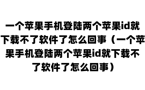 一个苹果手机登陆两个苹果id就下载不了软件了怎么回事（一个苹果手机登陆两个苹果id就下载不了软件了怎么回事）