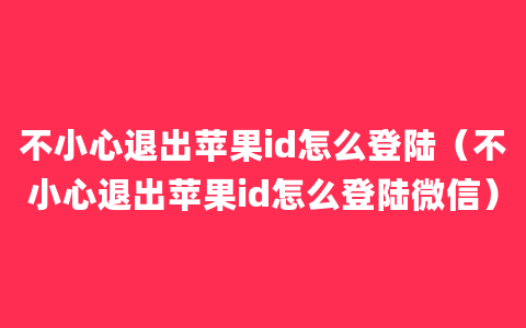 不小心退出苹果id怎么登陆（不小心退出苹果id怎么登陆微信）