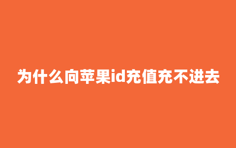 为什么向苹果id充值充不进去