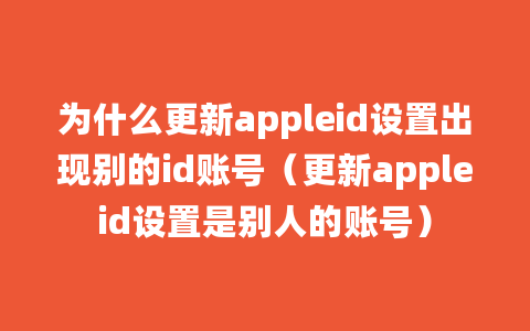 为什么更新appleid设置出现别的id账号（更新appleid设置是别人的账号）