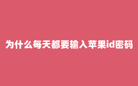 为什么每天都要输入苹果id密码