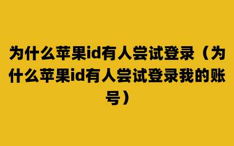 为什么苹果id有人尝试登录（为什么苹果id有人尝试登录我的账号）