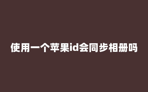 使用一个苹果id会同步相册吗