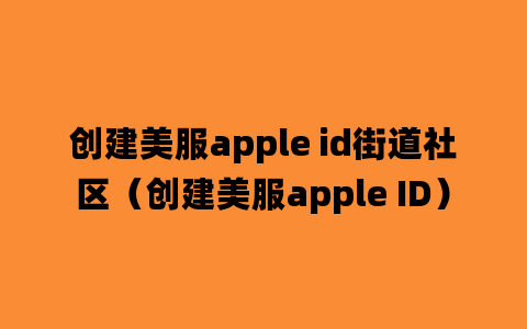 创建美服apple id街道社区（创建美服apple ID）