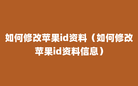 如何修改苹果id资料（如何修改苹果id资料信息）