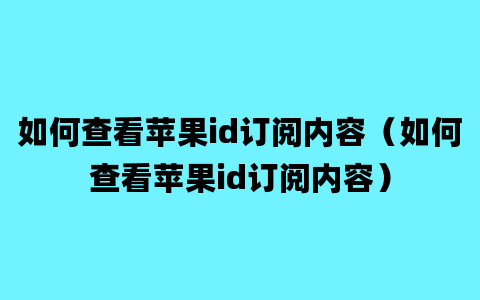 如何查看苹果id订阅内容（如何查看苹果id订阅内容）