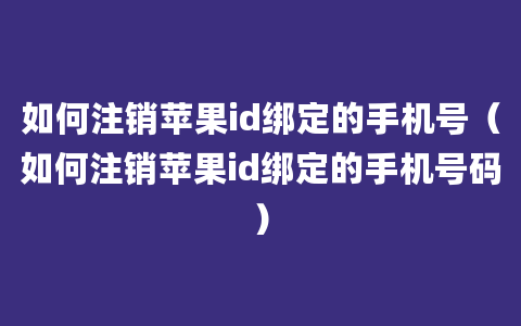 如何注销苹果id绑定的手机号（如何注销苹果id绑定的手机号码）