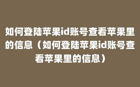 如何登陆苹果id账号查看苹果里的信息（如何登陆苹果id账号查看苹果里的信息）