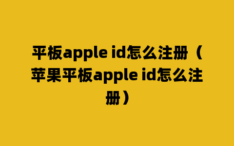 平板apple id怎么注册（苹果平板apple id怎么注册）