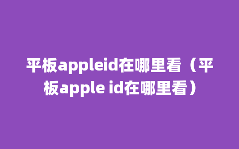 平板appleid在哪里看（平板apple id在哪里看）