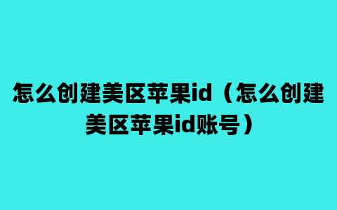 怎么创建美区苹果id（怎么创建美区苹果id账号）